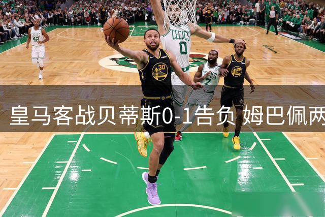 皇马客战贝蒂斯0-1告负 姆巴佩两失关键球酿赛季首败